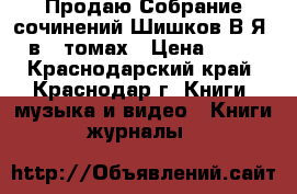 Продаю Собрание сочинений Шишков В.Я., в 8 томах › Цена ­ 700 - Краснодарский край, Краснодар г. Книги, музыка и видео » Книги, журналы   